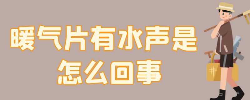 暖气片有水声是怎么回事（暖气片有水声是怎么回事视频）