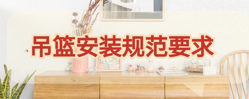 吊篮安装规范要求 吊篮安装规范要求图片