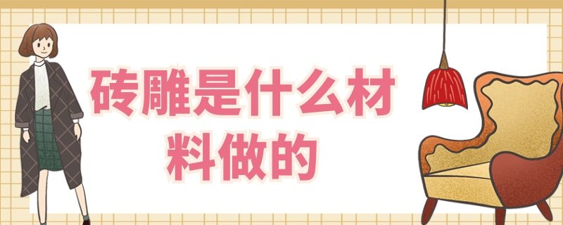 砖雕是什么材料做的（砖雕用什么砖）