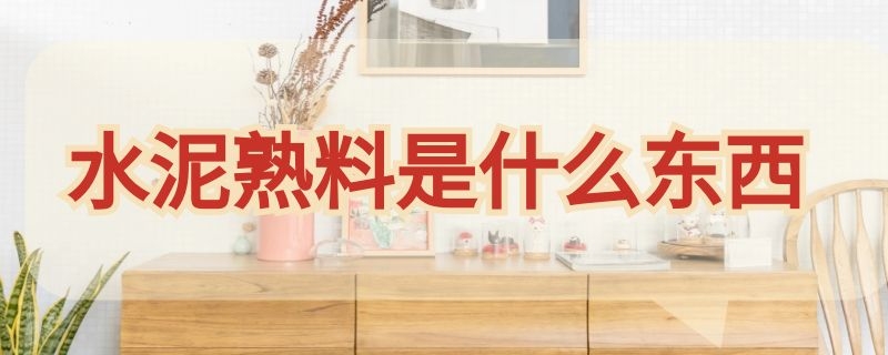 水泥熟料是什么东西（水泥熟料是啥东西）