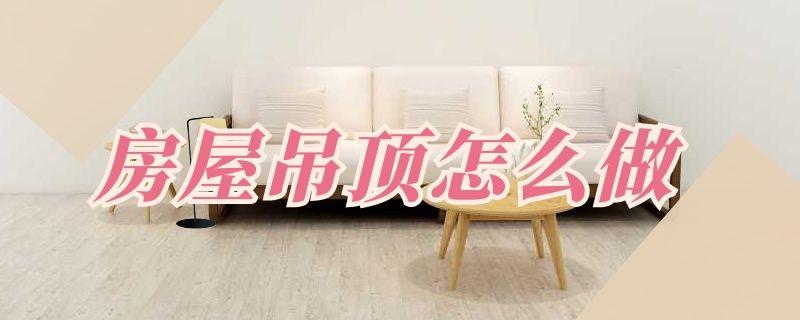 房屋吊顶怎么做 房屋吊顶怎么做防水