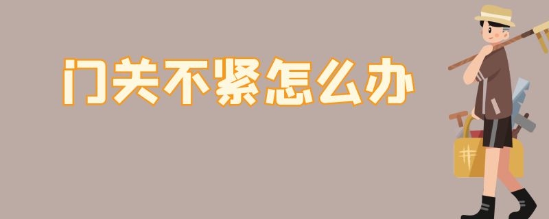 门关不紧怎么办 衣柜门关不紧怎么办