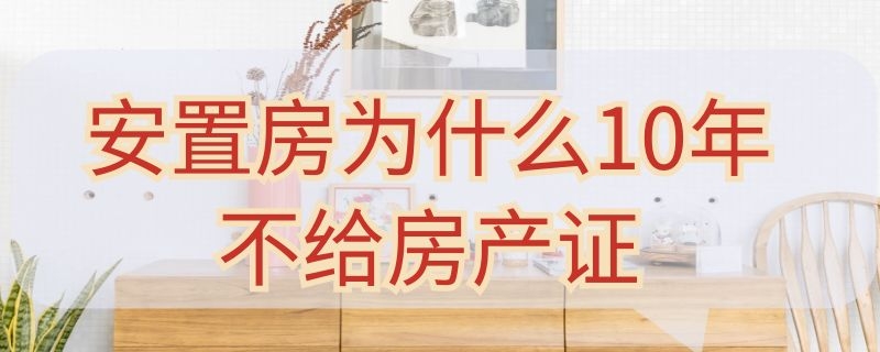 安置房为什么10年不给房产证 安置房十几年了房产证没下来