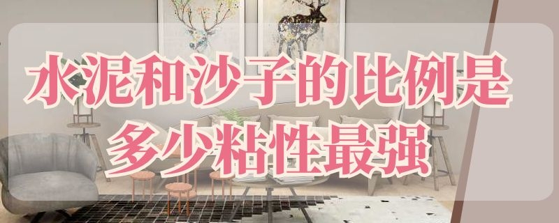 水泥和沙子的比例是多少粘性最强（水泥跟沙子的最佳配比）