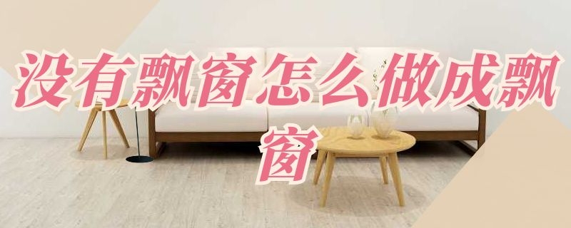 没有飘窗怎么做成飘窗 卧室没有飘窗怎么做成飘窗