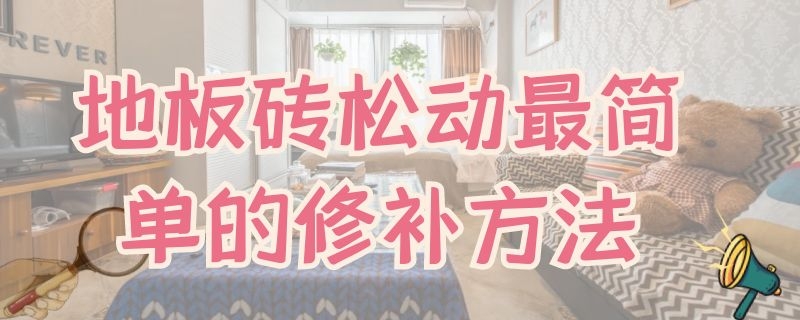地板砖松动最简单的修补方法 地板砖松动最简单的修补方法视频