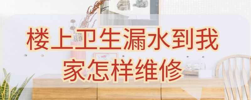 楼上卫生漏水到我家怎样维修 楼上卫生漏水到我家怎样维修视频