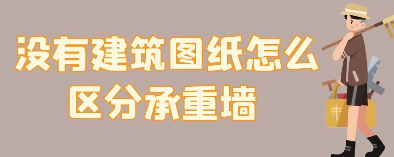 没有建筑图纸怎么区分承重墙（施工图纸怎么看承重墙和非承重墙）