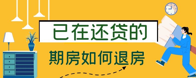 已在还贷的期房如何退房 已在还贷的期房如何退房租