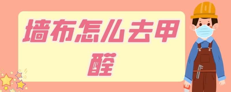 墙布怎么去甲醛 除甲醛墙布可以除甲醛吗