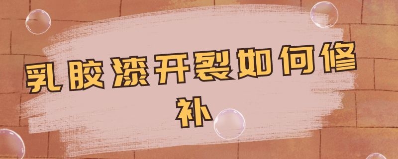 乳胶漆开裂如何修补 乳胶漆开裂修补要多少钱