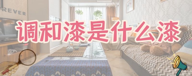 调和漆是什么漆（醇酸调和漆是什么漆）