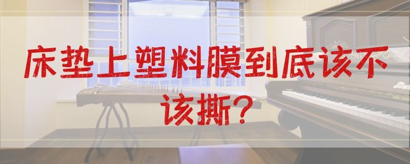 床垫上塑料膜到底该不该撕? 床垫上塑料膜到底该不该撕下来