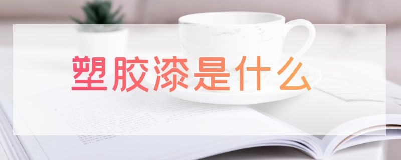 塑胶漆是什么（塑胶漆是什么性质）