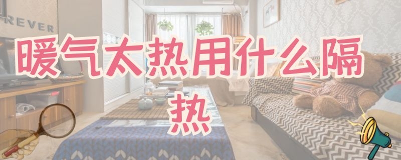 暖气太热用什么隔热 暖气上放什么能隔热