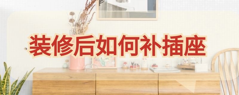 装修后如何补插座 装修后如何补插座缝隙