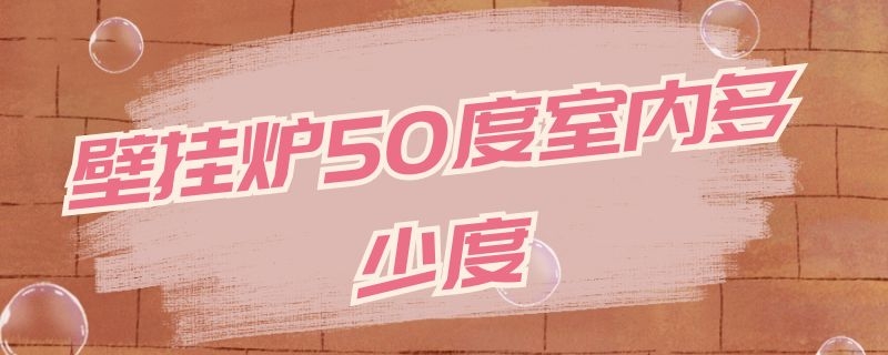 壁挂炉50度室内多少度 壁挂炉50度室内多少度合适