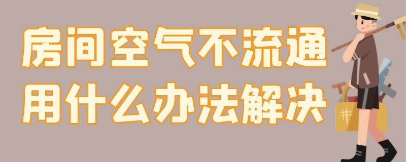 房间空气不流通用什么办法解决（房间空气不流通用什么办法解决最好）