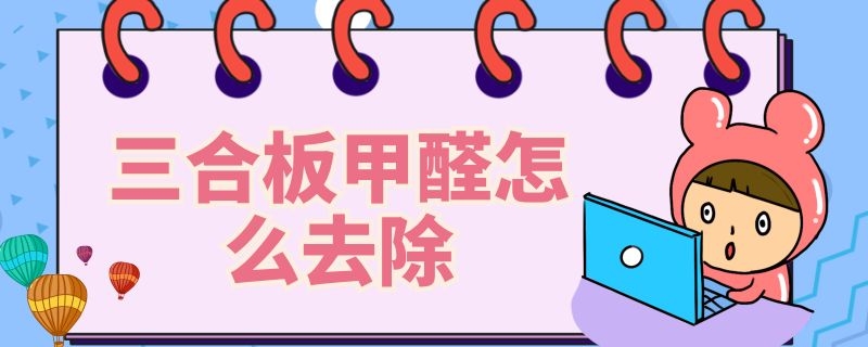 三合板甲醛怎么去除 三合板的甲醛多长时间可以消除