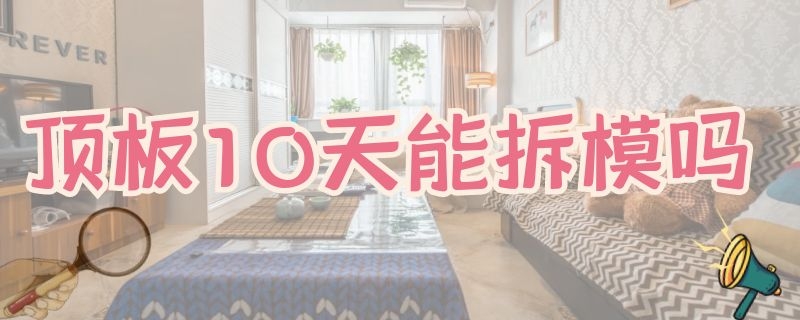 顶板10天能拆模吗 顶板几天可以拆模