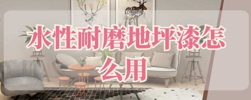 水性耐磨地坪漆怎么用 水性耐磨地坪漆怎么用视频