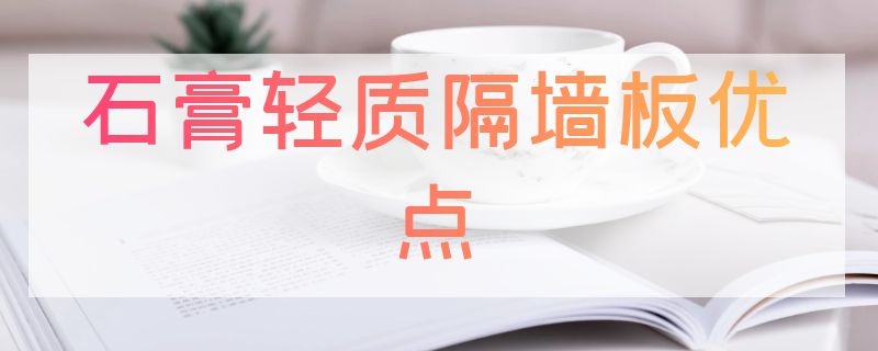 石膏轻质隔墙板优点（轻质石膏板隔墙优缺点）