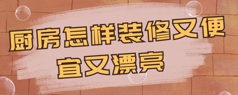 厨房怎样装修又便宜又漂亮 厨房怎样装修又便宜又漂亮呢