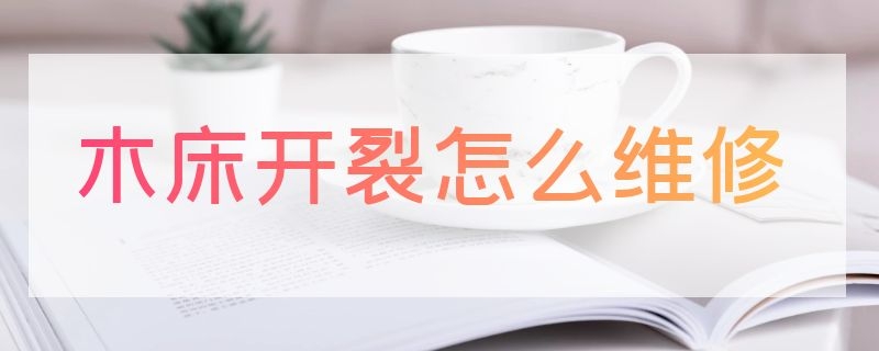 木床开裂怎么维修（木床开裂怎么维修好）