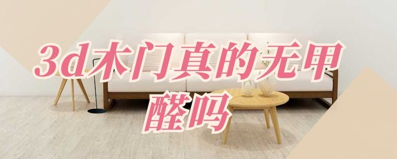3d木门真的无甲醛吗 3d木门真的无甲醛吗