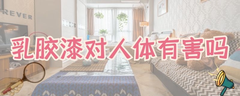 乳胶漆对人体有害吗（丙烯酸乳胶漆对人体有害吗）
