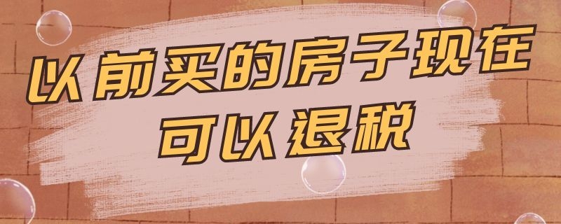 以前买的房子现在可以退税 以前买的房子现在可以退税吗日照