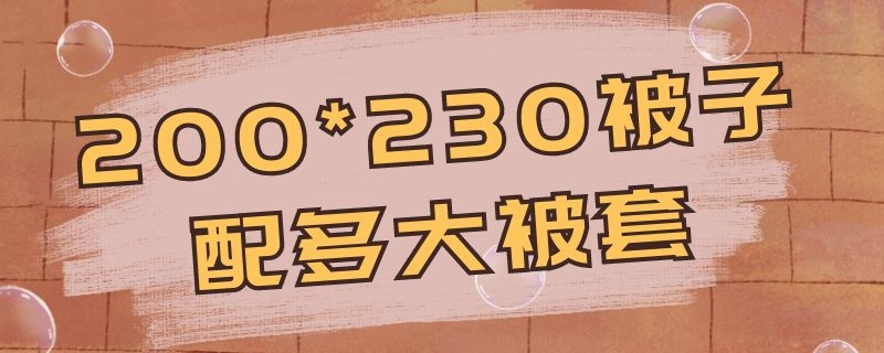 200*230被子配多大被套（被芯200*230被子配多大被套）