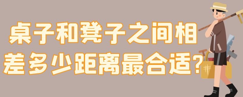 桌子和凳子之间相差多少距离最合适?（桌子和凳子之间相差多少距离最合适的）