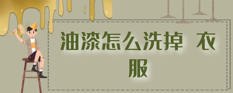 油漆怎么洗掉（衣服弄了油漆怎么洗掉）