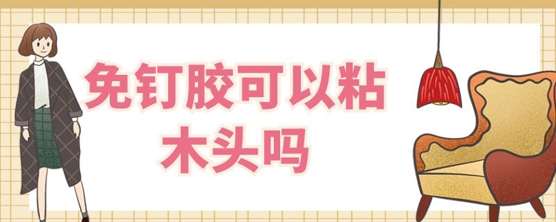 免钉胶可以粘木头吗 免钉胶可以粘木头吗有毒吗