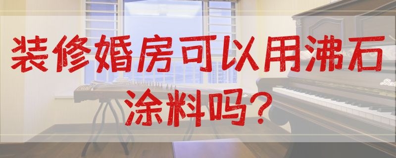 装修婚房可以用沸石涂料吗? 装修婚房可以用沸石涂料吗