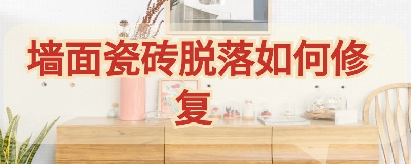 墙面瓷砖脱落如何修复（墙面瓷砖脱落如何修复图片）