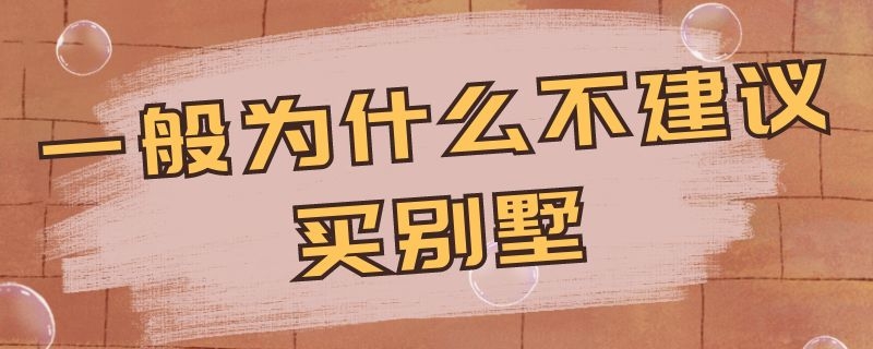 一般为什么不建议买别墅（应不应该买别墅）