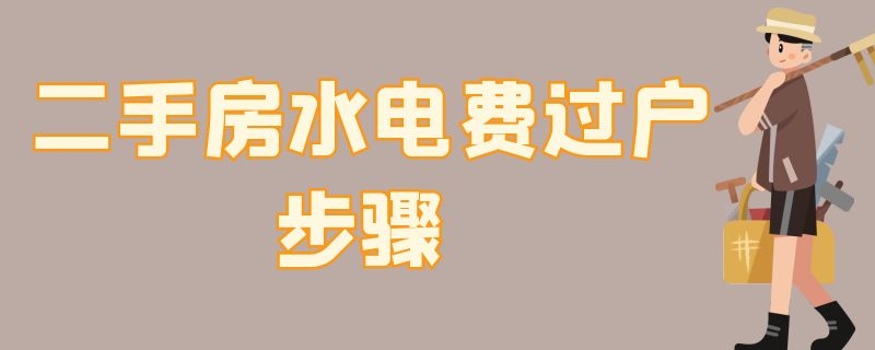 二手房水电费过户步骤 买二手房过户水电费怎么办理