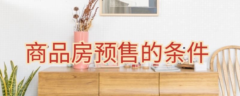 商品房预售的条件（商品房预售的条件包括已交付全部土地使用权出让金取得）