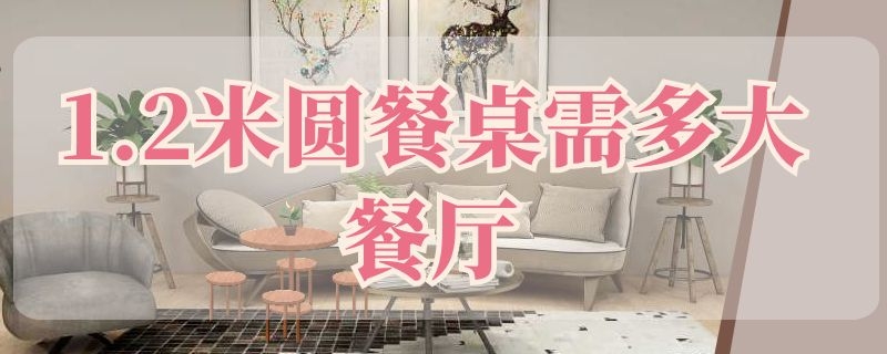 1.2米圆餐桌需多大餐厅 1.2米的圆桌餐厅要多大