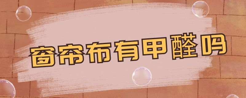 窗帘布有甲醛吗（新做的窗帘布有甲醛吗）