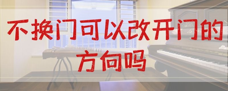 不换门可以改开门的方向吗 不换门可以改开门的方向吗图片