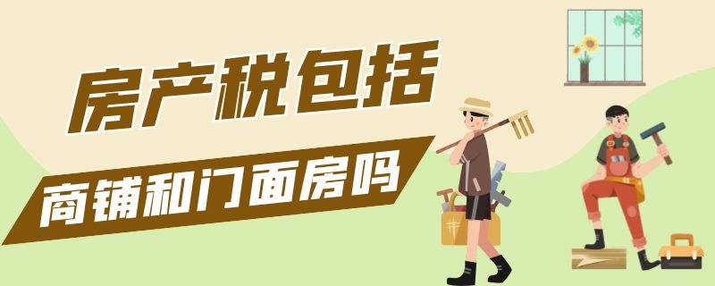 房产税包括商铺和门面房吗 房产税包括商铺和门面房吗怎么算