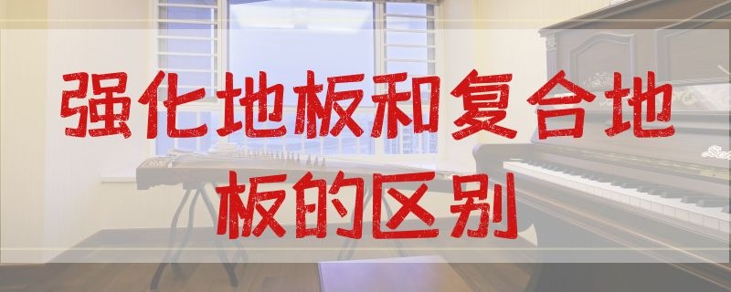 强化地板和复合地板的区别 大自然强化地板和复合地板的区别