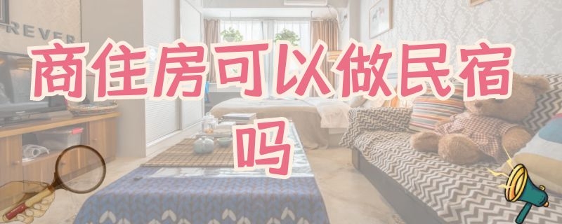 商住房可以做民宿吗（商业房可以做民宿吗）