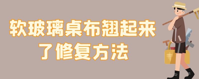 软玻璃桌布翘起来了修复方法 软玻璃桌布翘起来了修复方法图解