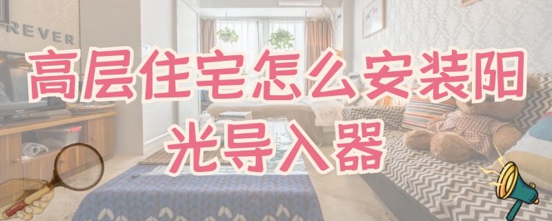 高层住宅怎么安装阳光导入器（一楼可以装阳光导入系统吗）