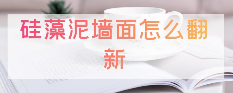 硅藻泥墙面怎么翻新 硅藻泥墙面怎么翻新好