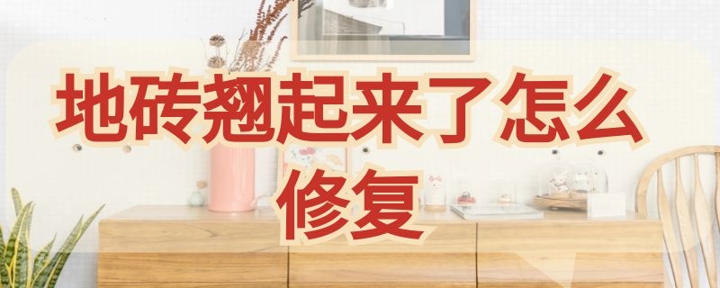地砖翘起来了怎么修复（浴室地砖翘起来了怎么修复）